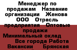 Менеджер по продажам › Название организации ­ Женова, ООО › Отрасль предприятия ­ Оптовые продажи › Минимальный оклад ­ 30 000 - Все города Работа » Вакансии   . Брянская обл.,Сельцо г.